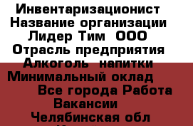 Инвентаризационист › Название организации ­ Лидер Тим, ООО › Отрасль предприятия ­ Алкоголь, напитки › Минимальный оклад ­ 35 000 - Все города Работа » Вакансии   . Челябинская обл.,Копейск г.